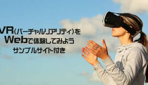 VR(バーチャルリアリティ)をWebで体験してみよう！（サンプルサイト付）